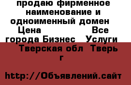 продаю фирменное наименование и одноименный домен › Цена ­ 3 000 000 - Все города Бизнес » Услуги   . Тверская обл.,Тверь г.